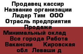 Продавец-кассир › Название организации ­ Лидер Тим, ООО › Отрасль предприятия ­ Продажи › Минимальный оклад ­ 1 - Все города Работа » Вакансии   . Кировская обл.,Леваши д.